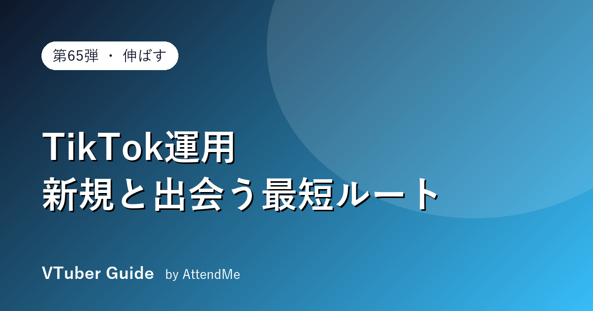 【伸ばす編】TikTok運用の実践ガイド|VTuberが“配信の外”で新規に出会う最短ルート